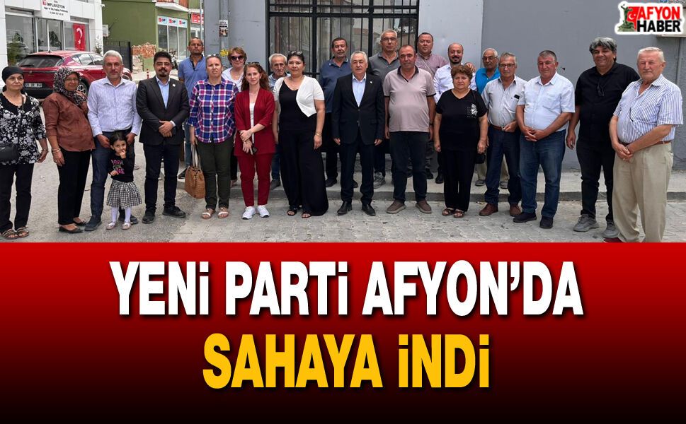 Yeni Parti Afyon’da sahaya indi