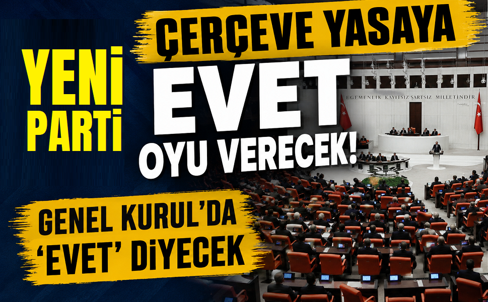 YENİ Parti "Çerçeve Yasa"ya Evet oyu verecek