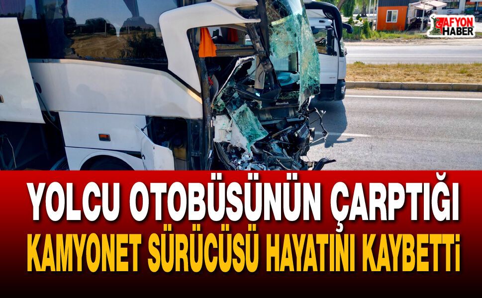Yolcu otobüsünün çarptığı kamyonet sürücüsü hayatını kaybetti