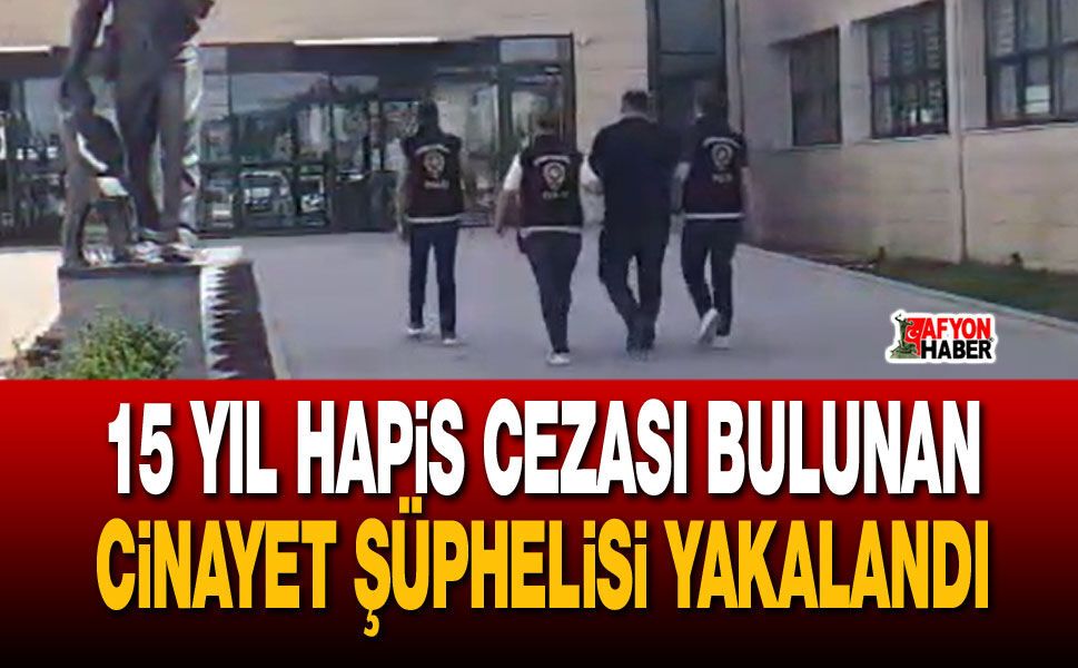 15 yıl hapis cezası bulunan cinayet şüphelisi yakalandı