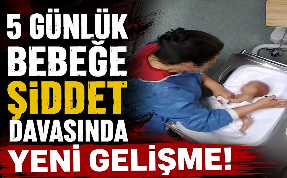 5 günlük bebeğe şiddet davasında yeni gelişme!