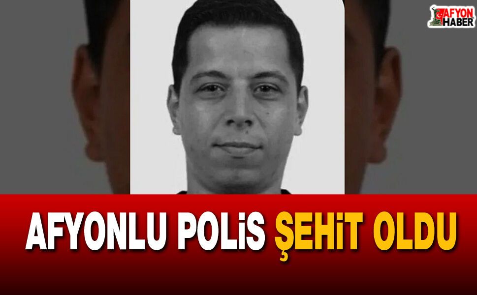 Afyonlu polis şehit oldu