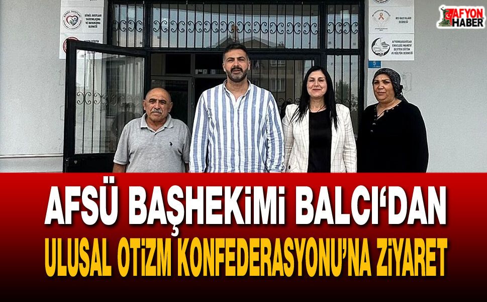 AFSÜ Başhekimi Balcı, Ulusal Otizm Konfederasyonu’nu ziyaret etti