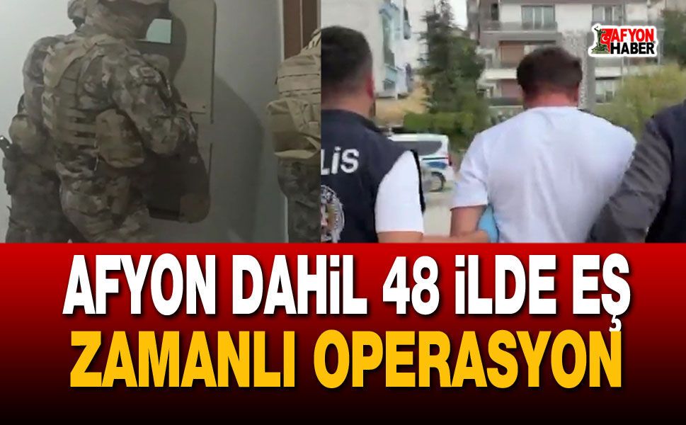 Afyon dahil 48 ilde eş zamanlı operasyon