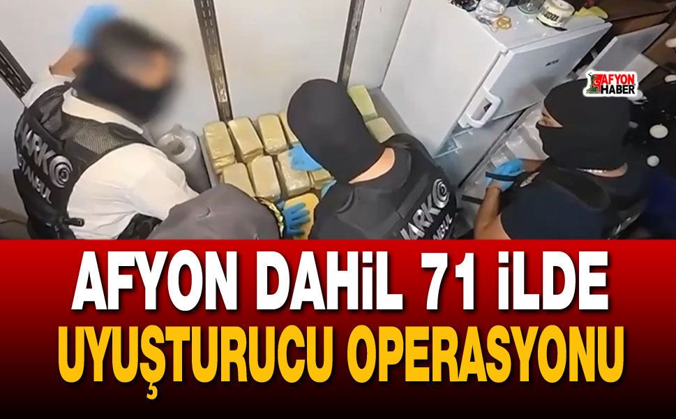 Afyon dahil 71 ilde dev uyuşturucu operasyonu