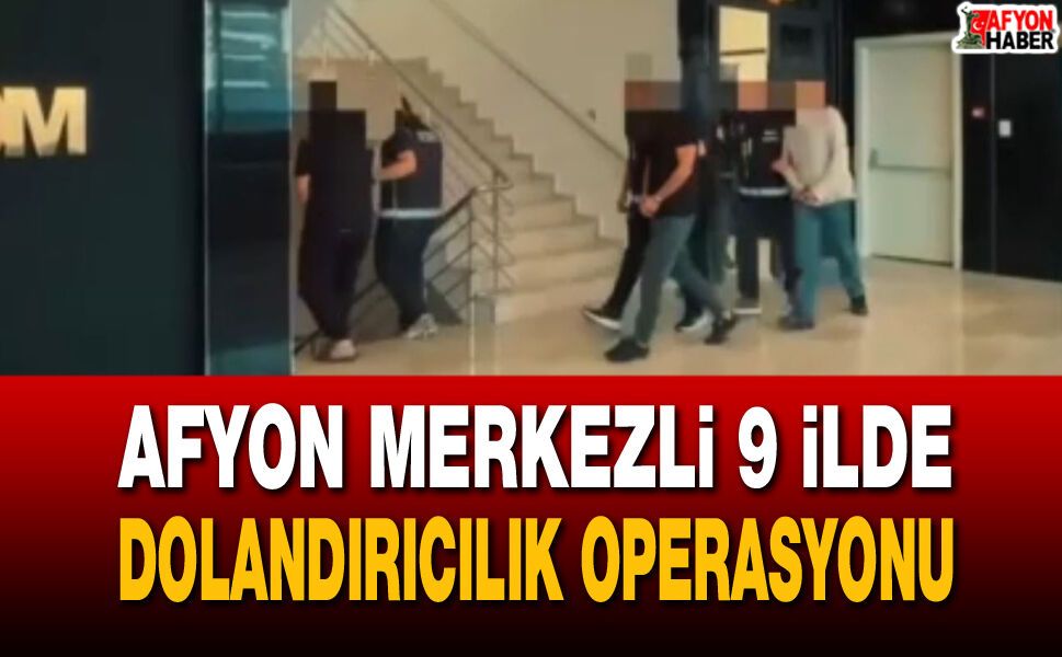 Afyon Merkezli 9 ilde dolandırıcılık operasyonu