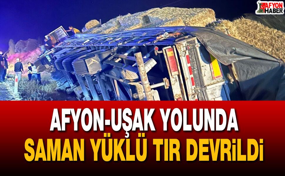 Afyon-Uşak yolunda saman yüklü tır devrildi
