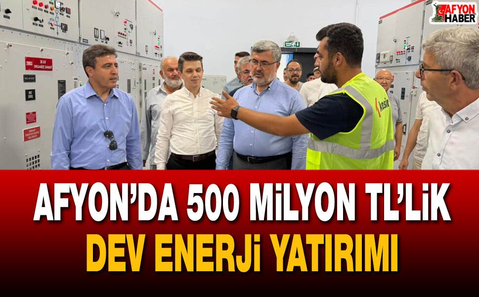 Afyon’da 500 Milyon TL’lik dev enerji yatırımı