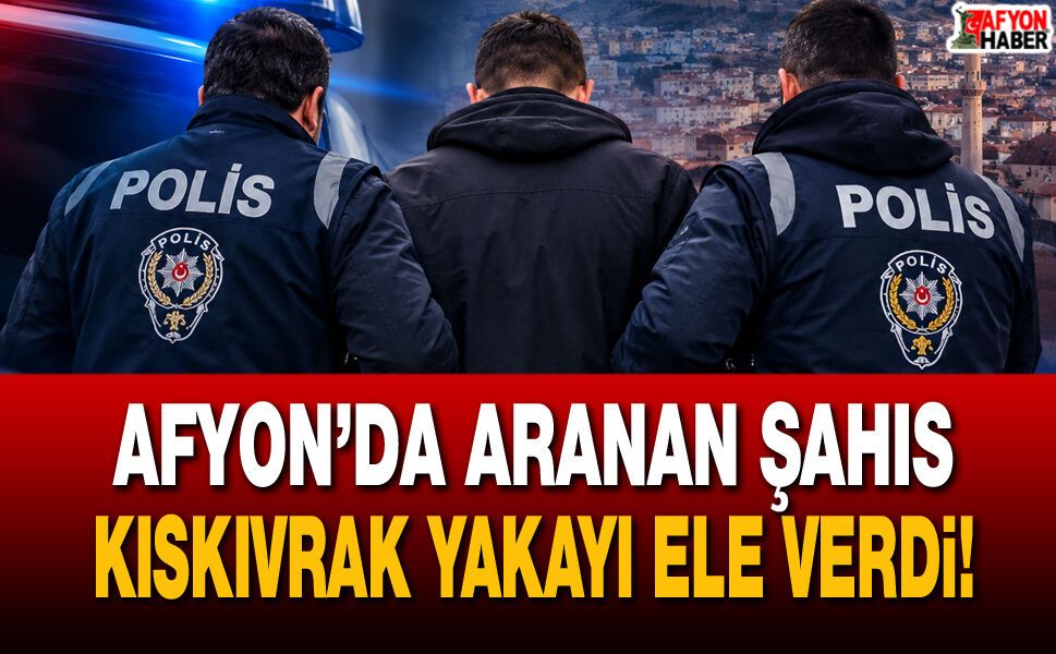 Afyon’da aranan şahıs kıskıvrak yakayı ele verdi!