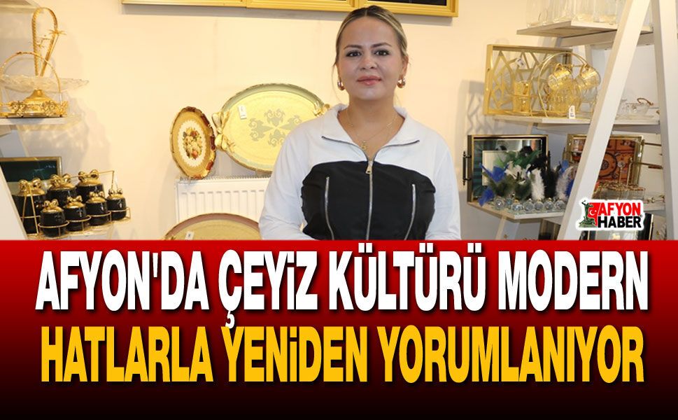 Afyon'da çeyiz kültürü modern hatlarla yeniden yorumlanıyor