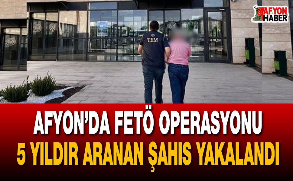 Afyon’da FETÖ operasyonu: 5 yıldır aranan şahıs yakalandı