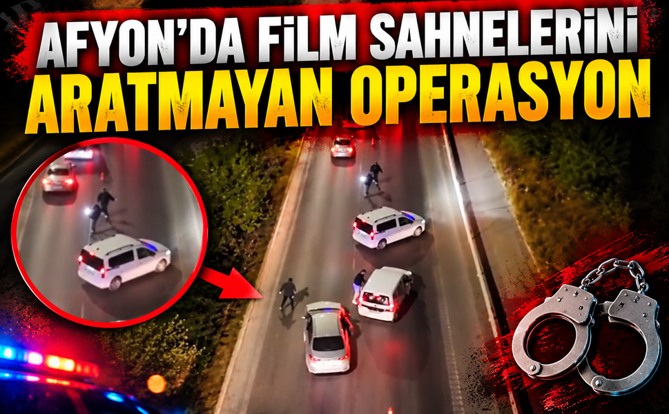 Afyon’da film sahnelerini aratmayan operasyon