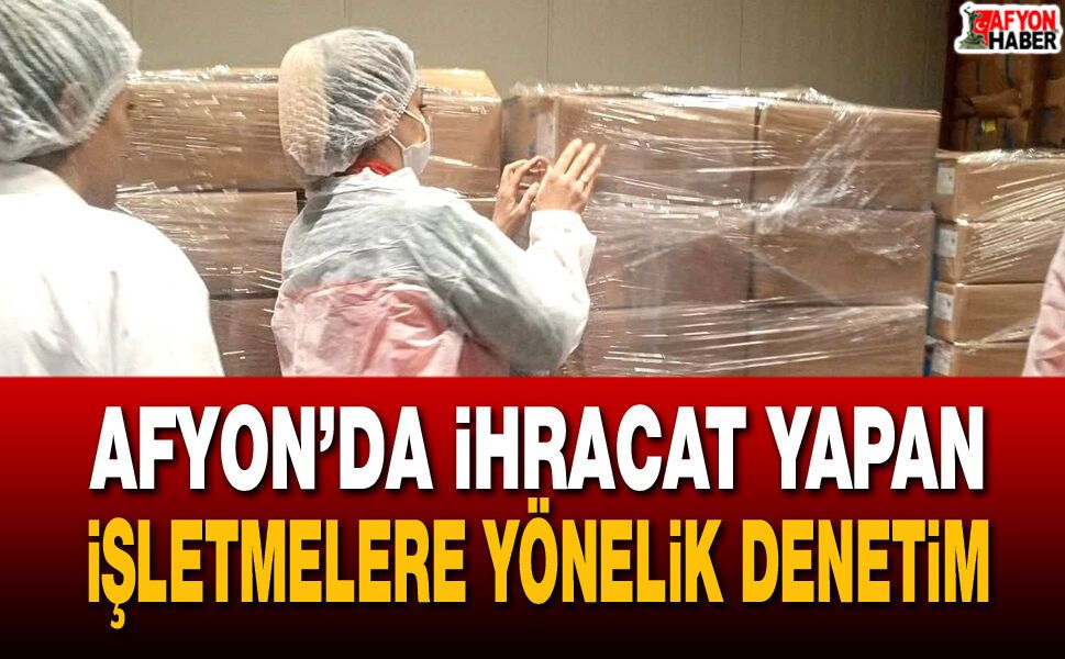 Afyon’da İhracat yapan işletmelere yönelik denetim