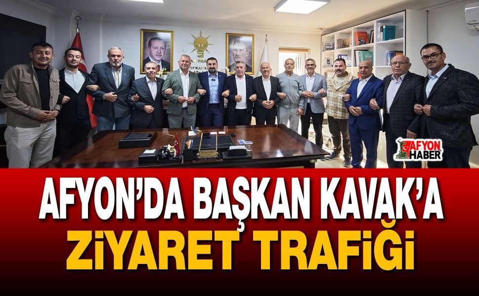 Afyon'da Başkan Kavak’a ziyaret trafiği