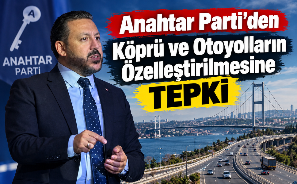 Anahtar Parti’den köprü ve otoyolların özelleştirilmesine tepki
