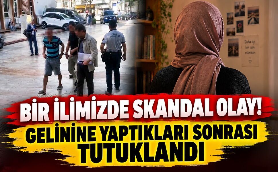 Bir ilimizde skandal olay! Gelinine yaptıkları sonrası tutuklandı