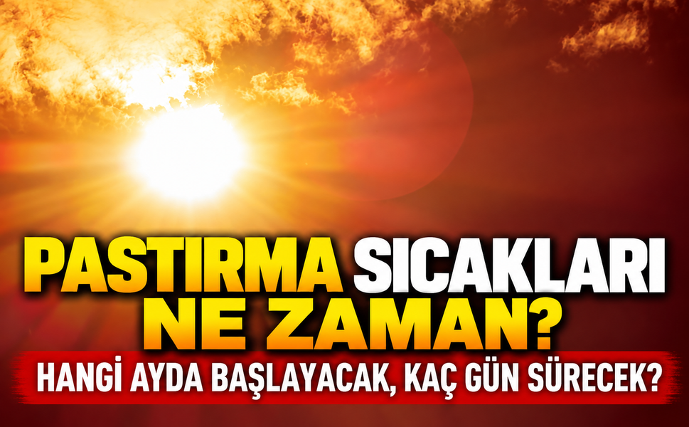 Pastırma sıcakları ne zaman? Hangi ayda başlayacak, kaç gün sürecek?