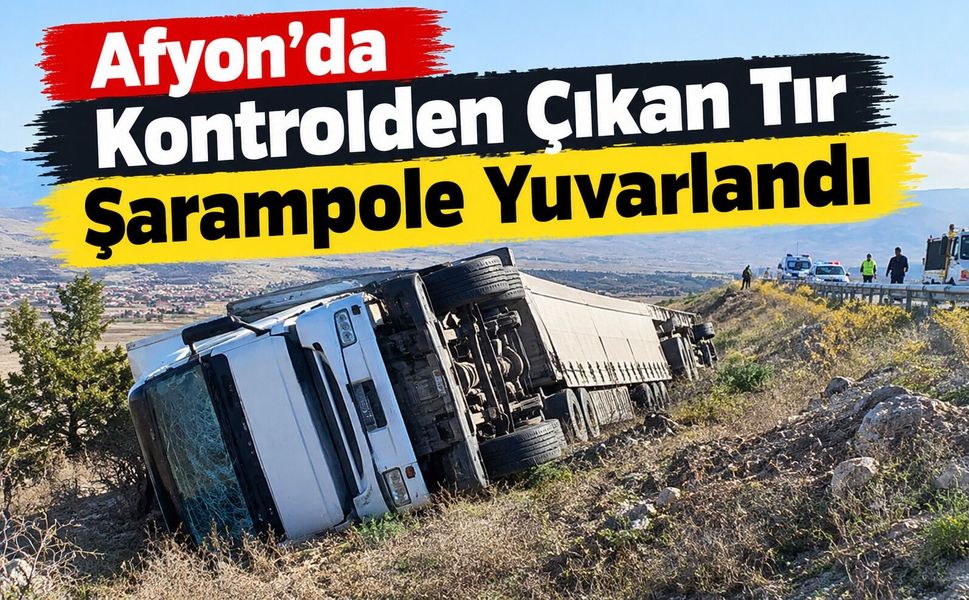 Afyon’da kontrolden çıkan tır şarampole yuvarlandı