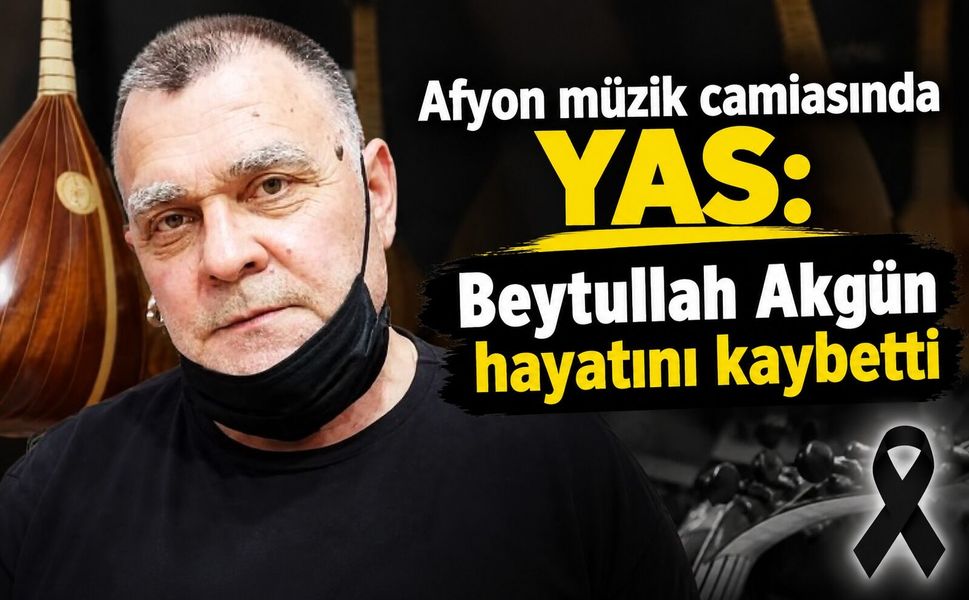 Afyon müzik camiasında yas: Beytullah Akgün hayatını kaybetti