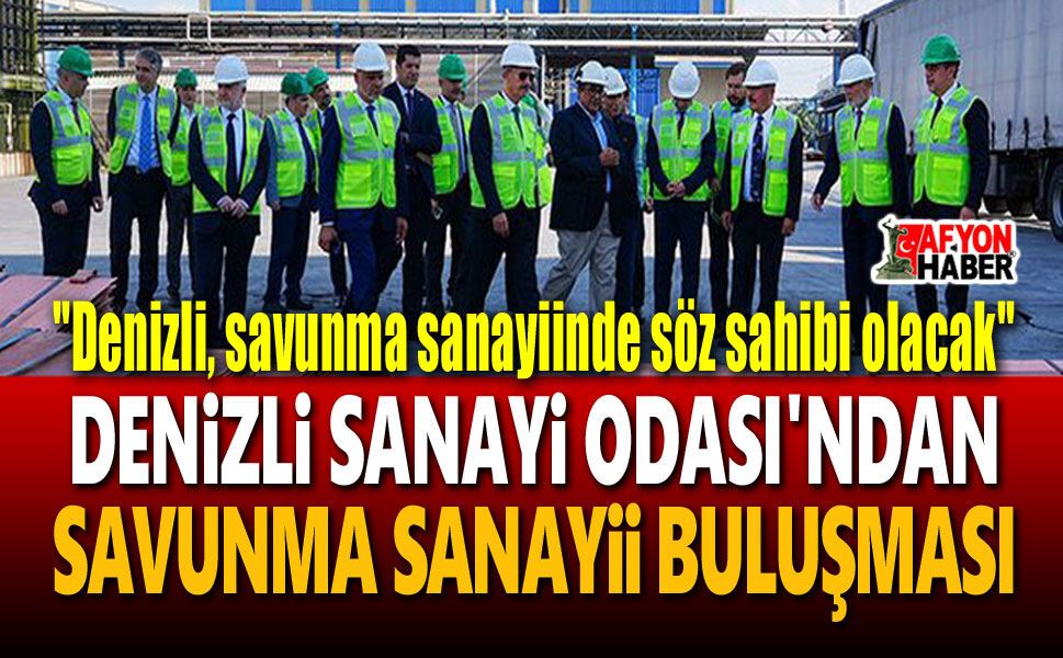 Denizli'nin sanayi birikimi savunma sanayiine taşınacak