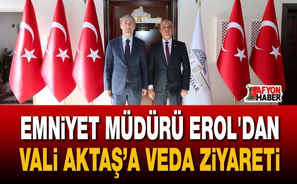 Emniyet Müdürü Erol'dan Vali Aktaş’a Veda ziyareti