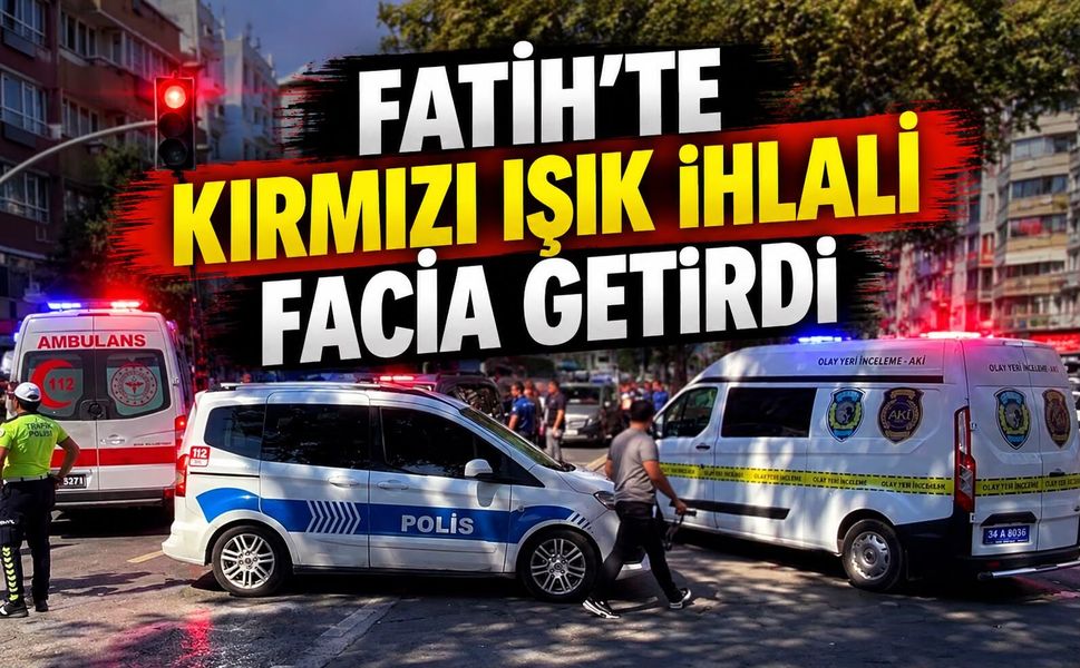 Fatih'te kırmızı ışık ihlali facia getirdi