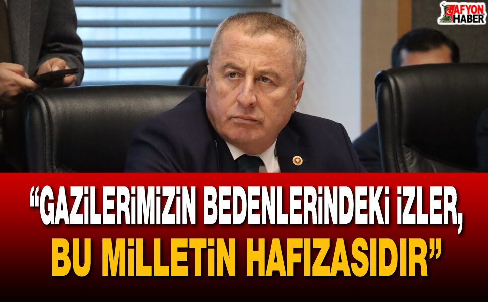 “Gazilerimizin bedenlerindeki izler, bu milletin hafızasıdır”