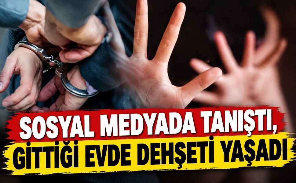 Sosyal medyada tanıştı, gittiği evde dehşeti yaşadı