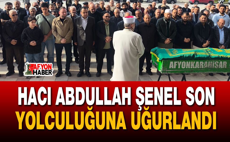 Hacı Abdullah Şenel son yolculuğuna uğurlandı