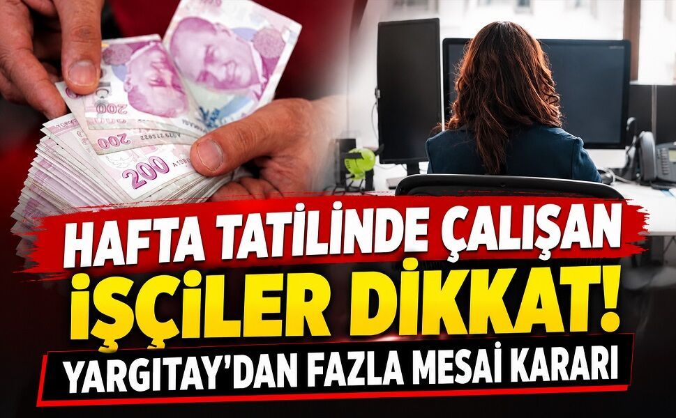 Hafta tatilinde çalışan işçiler dikkat! Yargıtay'dan fazla mesai kararı