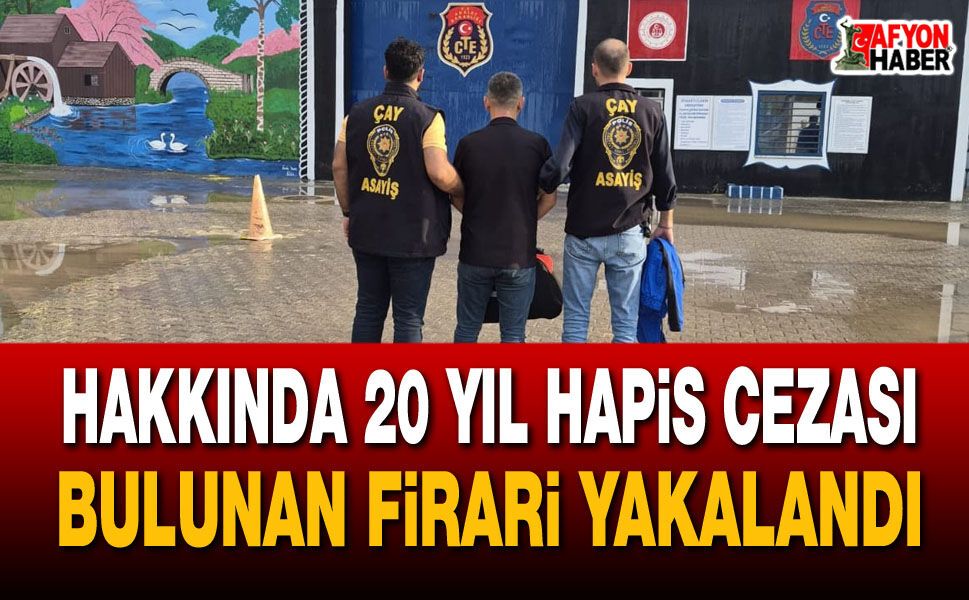 Hakkında 20 yıl hapis cezası bulunan firari yakalandı