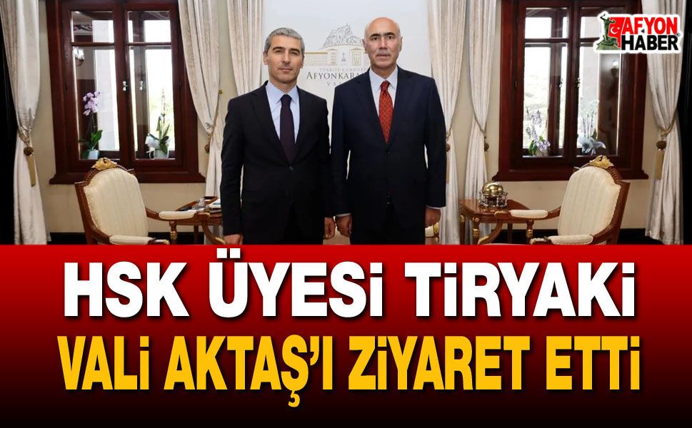 HSK Üyesi Tiryaki, Vali Aktaş’ı ziyaret etti