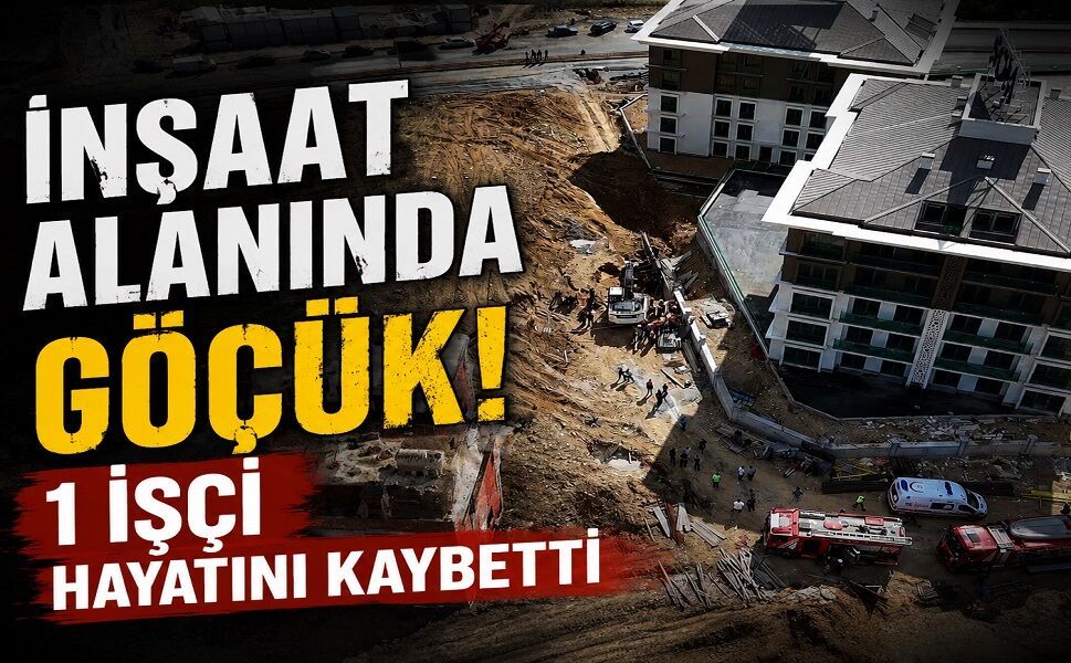 İnşaat alanında göçük! 1 işçi hayatını kaybetti