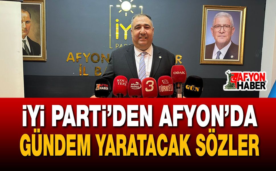 İYİ Parti’den Afyon’da gündem yaratacak sözler