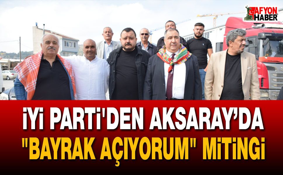 İyi Parti'den Aksaray’da "Bayrak Açıyorum" mitingi