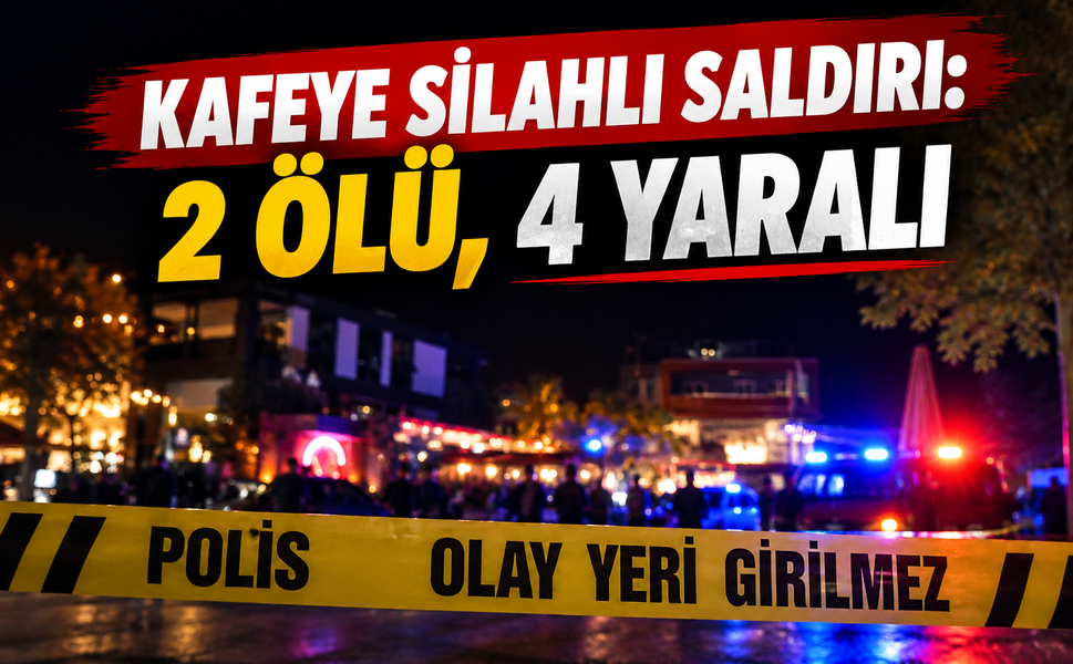 Kafeye silahlı saldırı: 2 ölü, 4 yaralı