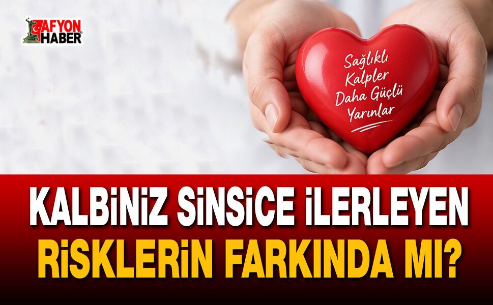 Kalbiniz sinsice ilerleyen risklerin farkında mı?