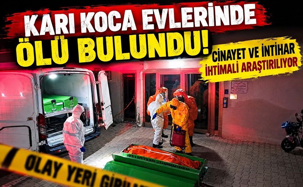 Karı koca evlerinde ölü bulundu! Cinayet ve intihar ihtimali araştırılıyor