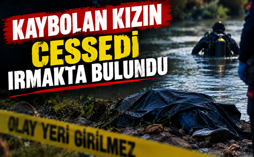 Kaybolan kızın cesedi ırmakta bulundu