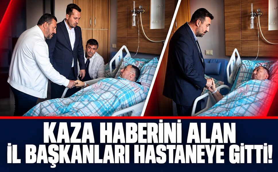 Kaza Haberini Alan İl Başkanları Hastaneye Gitti!