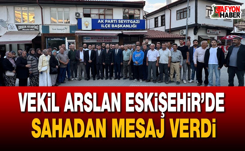 Milletvekili Arslan Eskişehir’de sahadan mesaj verdi