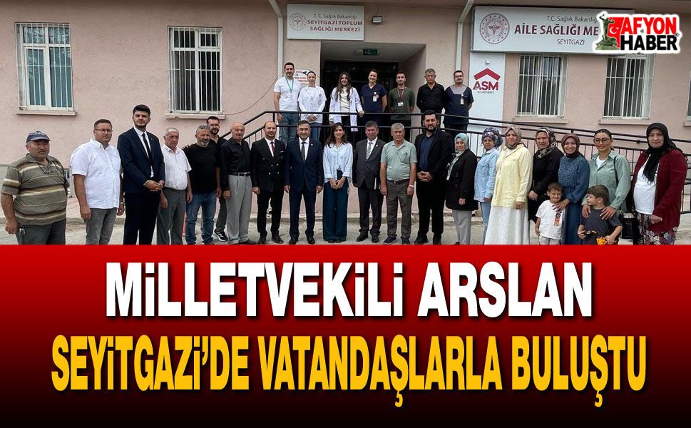 Milletvekili Arslan Seyitgazi’de vatandaşlarla buluştu