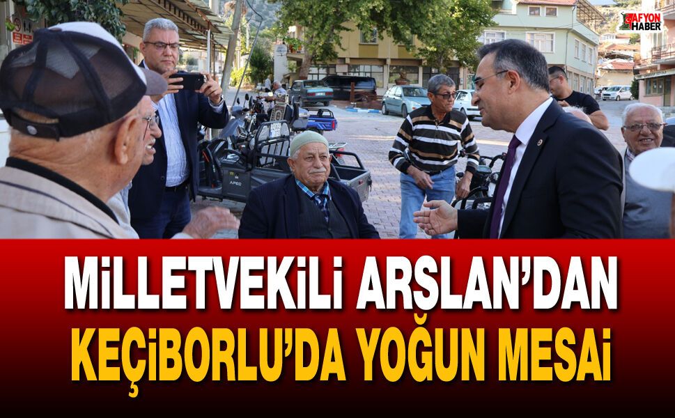 Milletvekili Arslan’dan Keçiborlu’da yoğun saha mesaisi