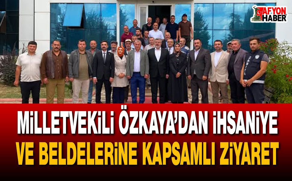 Milletvekili Özkaya’dan İhsaniye ve Beldelerine kapsamlı ziyaret