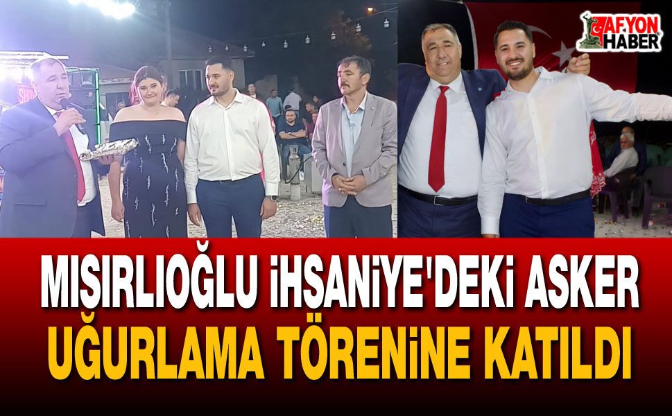Mısırlıoğlu İhsaniye'deki asker uğurlama törenine katıldı