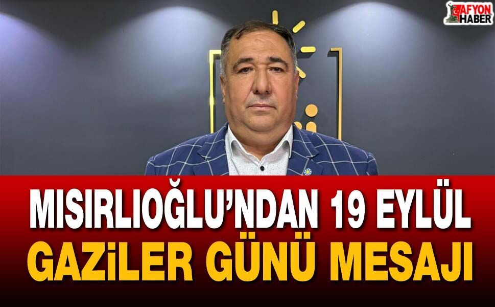 Mısırlıoğlu’ndan 19 Eylül Gaziler Günü Mesajı