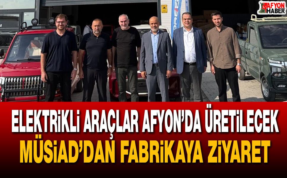 Elektrikli araçlar Afyon’da üretilecek… MÜSİAD’dan fabrikaya ziyaret