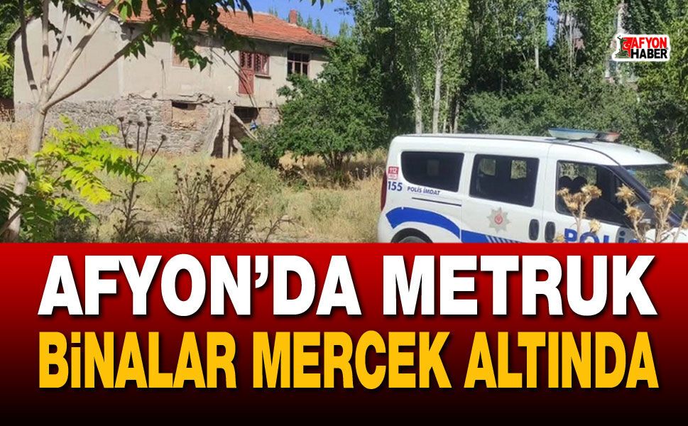 Afyon’da metruk binalar mercek altında