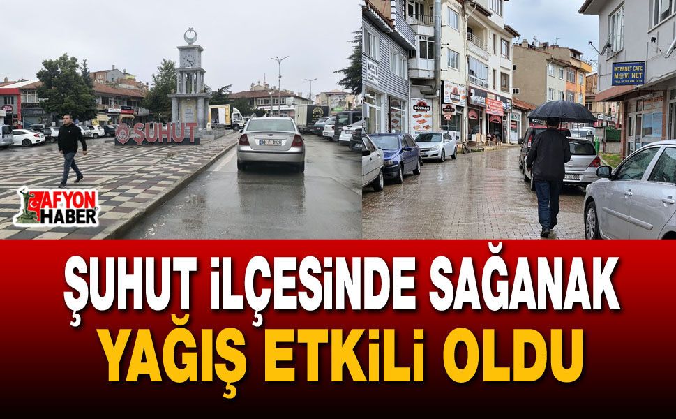 Şuhut ilçesinde sağanak yağış etkili oldu