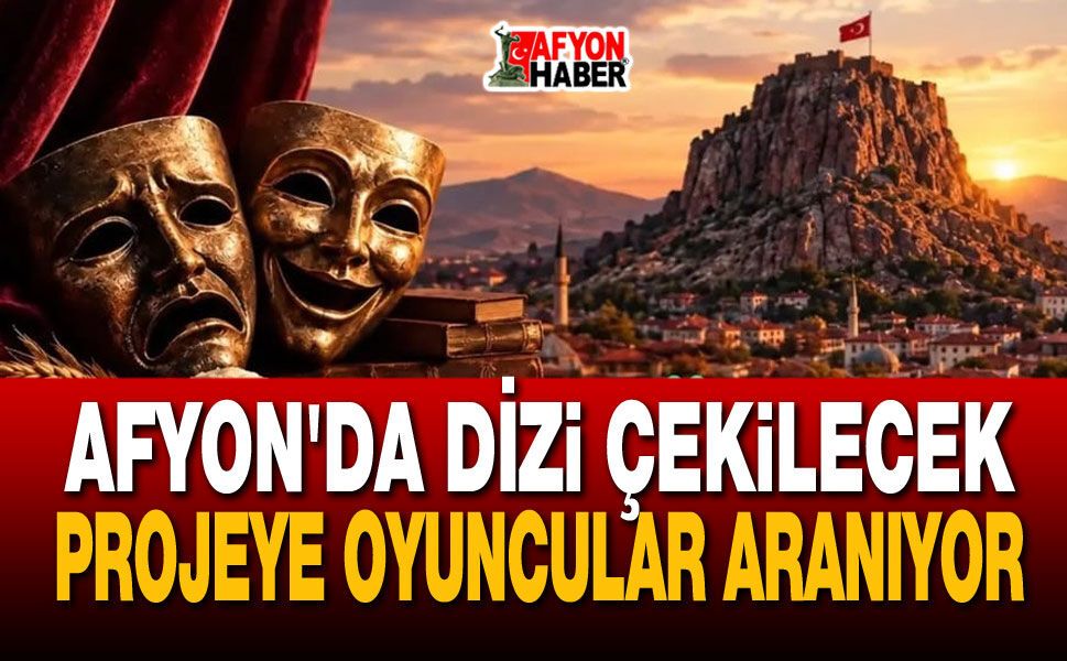 Afyon'da dizi çekilecek, proje için oyuncular aranıyor!..